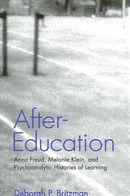 After-Education: Anna Freud, Melanie Klein, and Psychoanalytic Histories of Learning - Britzman, Deborah P