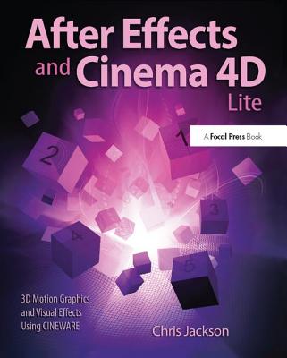 After Effects and Cinema 4D Lite: 3D Motion Graphics and Visual Effects Using CINEWARE - Jackson, Chris