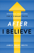 After I Believe: Everyday Practices for a Vibrant Faith
