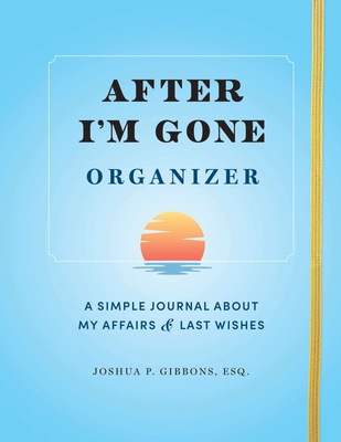 After I'm Gone Organizer: A Simple Journal About My Affairs and Last Wishes - Gibbons, Joshua P., Esq.