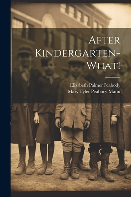 After Kindergarten-what! - Peabody, Elizabeth Palmer, and Mann, Mary Tyler Peabody 1806-1887 (Creator)