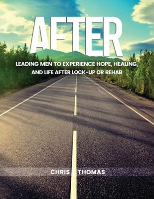 After: Leading Men to Experience Hope, Healing, and Life After Lock-Up Or Rehab - Thomas, Chris