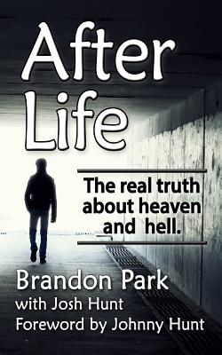 After Life: The Real Truth About Heaven and Hell - Hunt, Josh, and Hunt, Johnny (Introduction by), and Park, Brandon