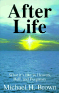 After Life: What It's Like in Heaven, Hell, and Purgatory