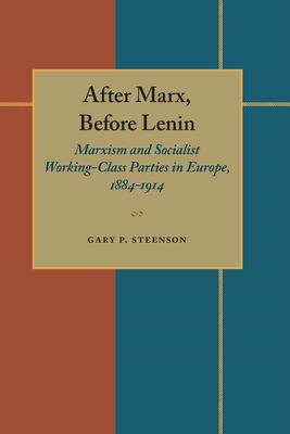 After Marx, Before Lenin: Marxism and Socialist Working-Class Parties in Europe, 1884-1914 - Steenson, Gary