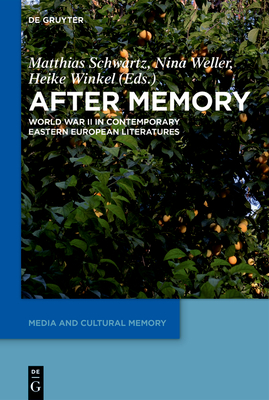 After Memory: World War II in Contemporary Eastern European Literatures - Schwartz, Matthias (Editor), and Weller, Nina (Editor), and Winkel, Heike (Editor)