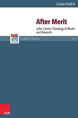 After Merit: John Calvin's Theology of Works and Rewards - II, Charles Raith