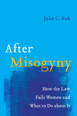 After Misogyny: How the Law Fails Women and What to Do about It - Suk, Julie C