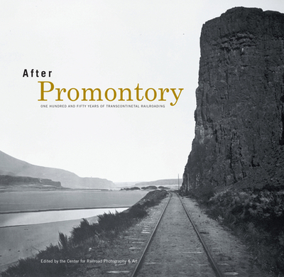 After Promontory: One Hundred and Fifty Years of Transcontinental Railroading - Center for Railroad Photography and Art