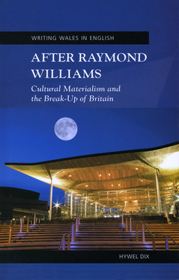 After Raymond Williams: Cultural Materialism and the Break-Up of Britain - Dix, Hywel