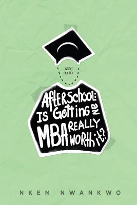 After School: Is Getting an MBA Really Worth It? - Nwankwo, Nkem