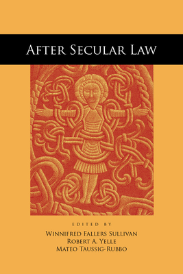 After Secular Law - Sullivan, Winnifred Fallers (Editor), and Yelle, Robert A. (Editor), and Taussig-Rubbo, Mateo (Editor)