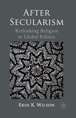 After Secularism: Rethinking Religion in Global Politics - Wilson, E
