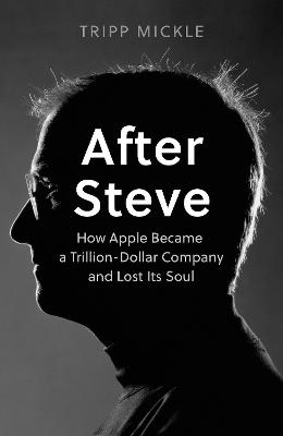 After Steve: How Apple Became a Trillion-Dollar Company and Lost its Soul - Mickle, Tripp