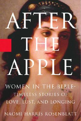 After the Apple: Women in the Bible: Timeless Stories of Love, Lust, and Longing - Rosenblatt, Naomi Harris