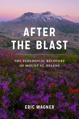 After the Blast: The Ecological Recovery of Mount St. Helens - Wagner, Eric