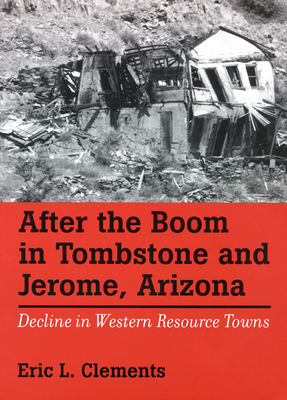 After the Boom in Tombstone and Jerome, Arizona: Decline in Western Resource Towns - Clements, Eric L