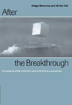 After the Breakthrough: The Emergence of High-Temperature Superconductivity as a Research Field - Nowotny, Helga, and Felt, Ulrike