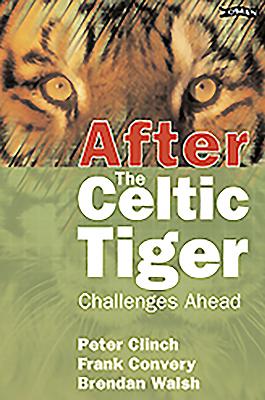 After the Celtic Tiger: Challenges Ahead - Clinch, Peter, and Convery, Frank, and Walsh, Brendan