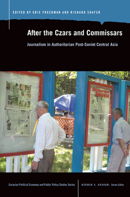 After the Czars and Commissars: Journalism in Authoritarian Post-Soviet Central Asia - Freedman, Eric (Editor), and Shafer, Richard (Editor)