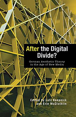 After the Digital Divide?: German Aesthetic Theory in the Age of New Media - Koepnick, Lutz, Professor (Editor), and McGlothlin, Erin (Contributions by), and Groys, Boris (Contributions by)