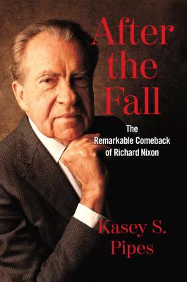 After the Fall: The Remarkable Comeback of Richard Nixon - Pipes, Kasey S