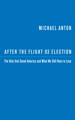 After the Flight 93 Election: The Vote That Saved America and What We Still Have to Lose - Anton, Michael
