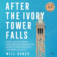 After the Ivory Tower Falls: How College Broke the American Dream and Blew Up Our Politics--And How to Fix It