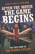 After the Match the Game Begins: The True Story of the Dundee Utility