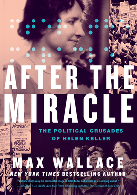 After the Miracle: The Political Crusades of Helen Keller - Wallace, Max