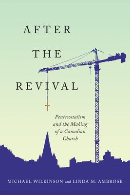After the Revival: Pentecostalism and the Making of a Canadian Church - Wilkinson, Michael (Editor), and Ambrose, Linda M (Editor)