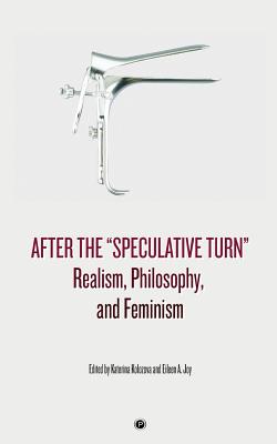 After the "Speculative Turn": Realism, Philosophy, and Feminism - Joy, Eileen a (Editor), and Kolozova, Katerina