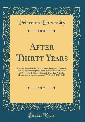 After Thirty Years: The 1919 Record of the Class of 1889, Princeton University, No. 7; Incorporating the Data Collected for the Record of 1914, Which Was Not Issued, Together with the Replies to the Questionnaire of 1919; 1909-1914-1919 (Classic Reprint) - University, Princeton