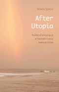 After Utopia: The Rise of Critical Space in Twentieth-Century American Fiction