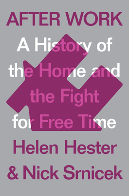 After Work: A History of the Home and the Fight for Free Time - Hester, Helen, and Srnicek, Nick