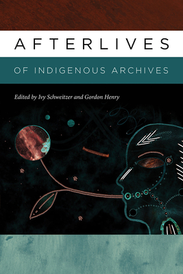 Afterlives of Indigenous Archives - Schweitzer, Ivy (Editor), and Henry, Gordon (Editor)