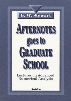 Afternotes Goes to Graduate School: Lectures on Advanced Numerical Analysis - Stewart, G W
