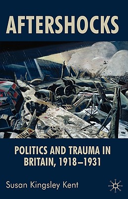 Aftershocks: Politics and Trauma in Britain, 1918-1931 - Kingsley Kent, Susan