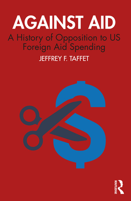 Against Aid: A History of Opposition to US Foreign Aid Spending - Taffet, Jeffrey F