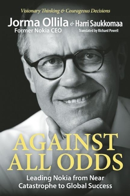 Against All Odds: Leading Nokia from Near Catastrophe to Global Success - Ollila, Jorma, and Saukkomaa, Harri, and Powell, Richard (Translated by)