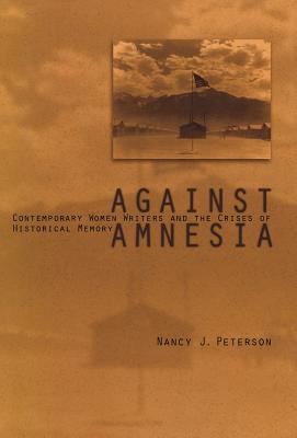 Against Amnesia: Contemporary Women Writers and the Crises of Historical Memory - Peterson, Nancy J, Professor