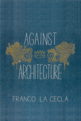 Against Architecture - La Cecla, Franco, and O'Mahony Mairin (Translated by)