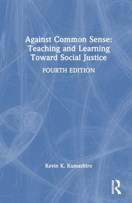 Against Common Sense: Teaching and Learning Toward Social Justice - Kumashiro, Kevin K