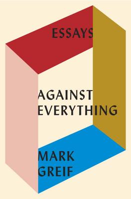 Against Everything: Essays - Greif, Mark