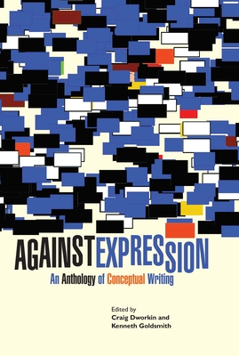 Against Expression: An Anthology of Conceptual Writing - Dworkin, Craig (Editor), and Goldsmith, Kenneth (Contributions by), and Acker, Kathy (Contributions by)