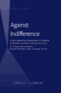 Against Indifference: Four Christian Responses to Jewish Suffering during the Holocaust (C. S. Lewis, Thomas Merton, Dietrich Bonhoeffer, Andr and Magda Trocm)