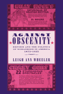 Against Obscenity: Reform and the Politics of Womanhood in America, 1873-1935