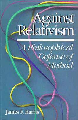 Against Relativism: A Philosophical Defense of Method - Harris, James