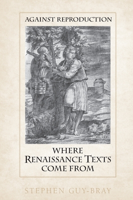 Against Reproduction: Where Renaissance Texts Come From - Guy-Bray, Stephen