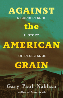 Against the American Grain: A Borderlands History of Resistance - Nabhan, Gary Paul